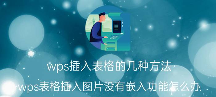 wps插入表格的几种方法 wps表格插入图片没有嵌入功能怎么办？